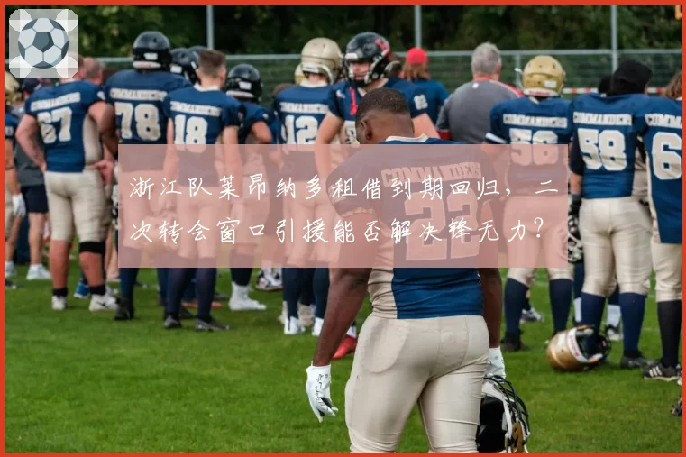 浙江队莱昂纳多租借到期回归,二次转会窗口引援能否解决锋无力?
