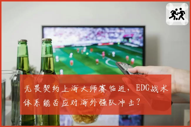 无畏契约上海大师赛临近，EDG战术体系能否应对海外强队冲击？