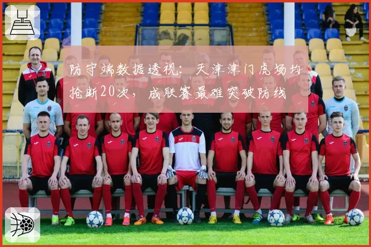 防守端数据透视:天津津门虎场均抢断20次,成联赛最难突破防线