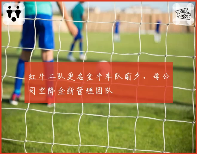 红牛二队更名金牛车队前夕，母公司空降全新管理团队