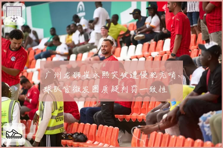 广州龙狮崔永熙突破遭侵犯无哨，球队官微发图质疑判罚一致性