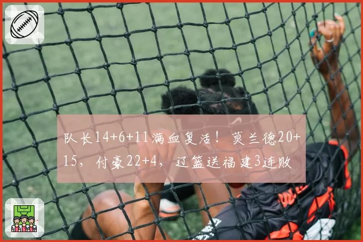 队长14+6+11满血复活!莫兰德20+15,付豪22+4,辽篮送福建3连败