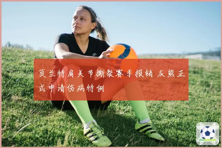 莫兰特肩关节撕裂赛季报销 灰熊正式申请伤病特例