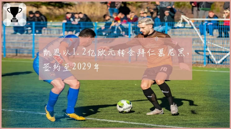 凯恩以1.2亿欧元转会拜仁慕尼黑,签约至2029年