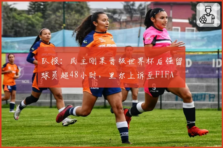 队报：民主刚果晋级世界杯后强留球员超48小时，里尔上诉至FIFA