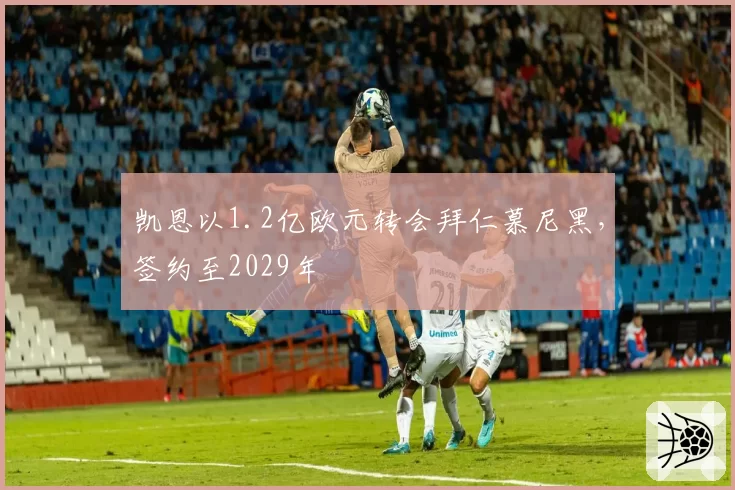 凯恩以1.2亿欧元转会拜仁慕尼黑,签约至2029年