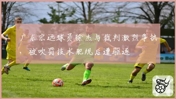 广东宏远球员徐杰与裁判激烈争执,被吹罚技术犯规后遭驱逐
