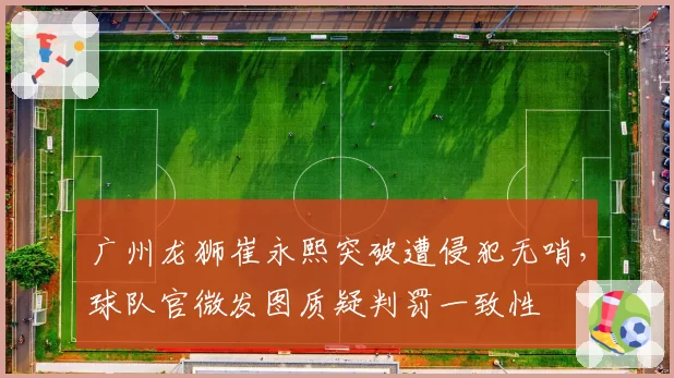 广州龙狮崔永熙突破遭侵犯无哨，球队官微发图质疑判罚一致性