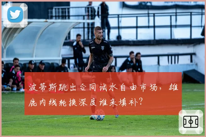 波蒂斯跳出合同试水自由市场,雄鹿内线轮换深度谁来填补?