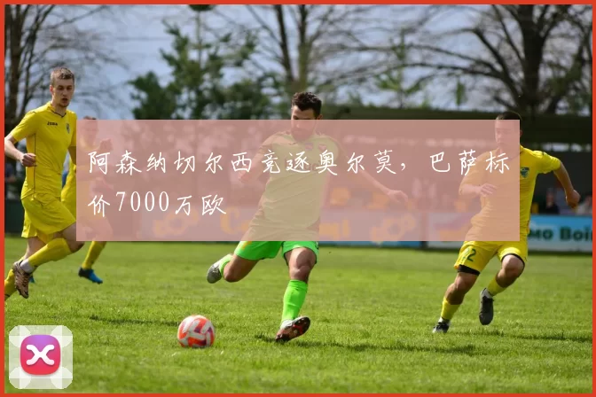 阿森纳切尔西竞逐奥尔莫,巴萨标价7000万欧