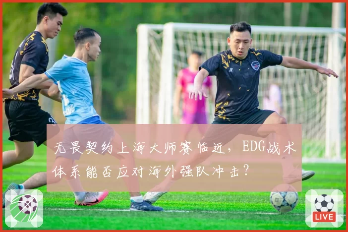 无畏契约上海大师赛临近，EDG战术体系能否应对海外强队冲击？