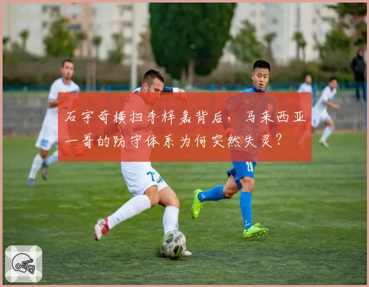 石宇奇横扫李梓嘉背后,马来西亚一哥的防守体系为何突然失灵?