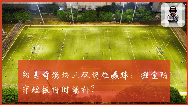 约基奇场均三双仍难赢球，掘金防守短板何时能补？