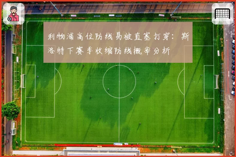 利物浦高位防线易被直塞打穿:斯洛特下赛季收缩防线概率分析