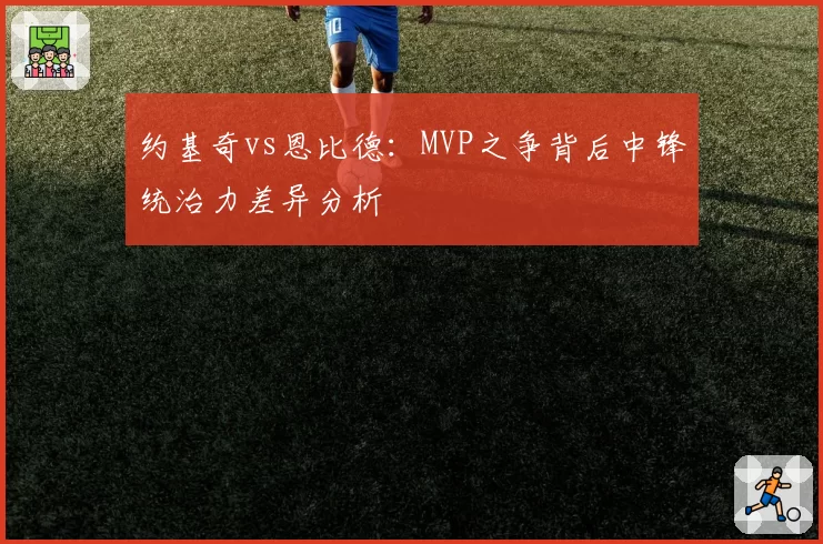 约基奇vs恩比德：MVP之争背后中锋统治力差异分析