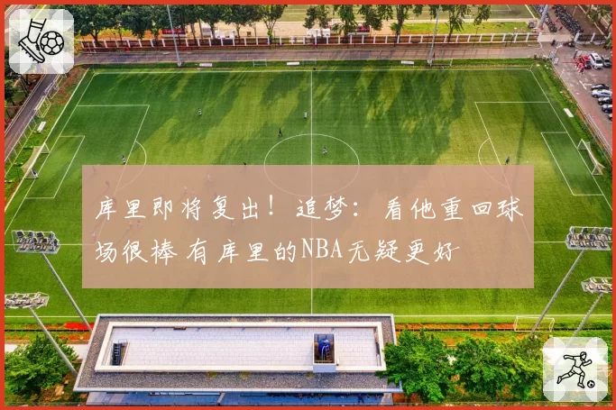 库里即将复出!追梦:看他重回球场很棒 有库里的NBA无疑更好