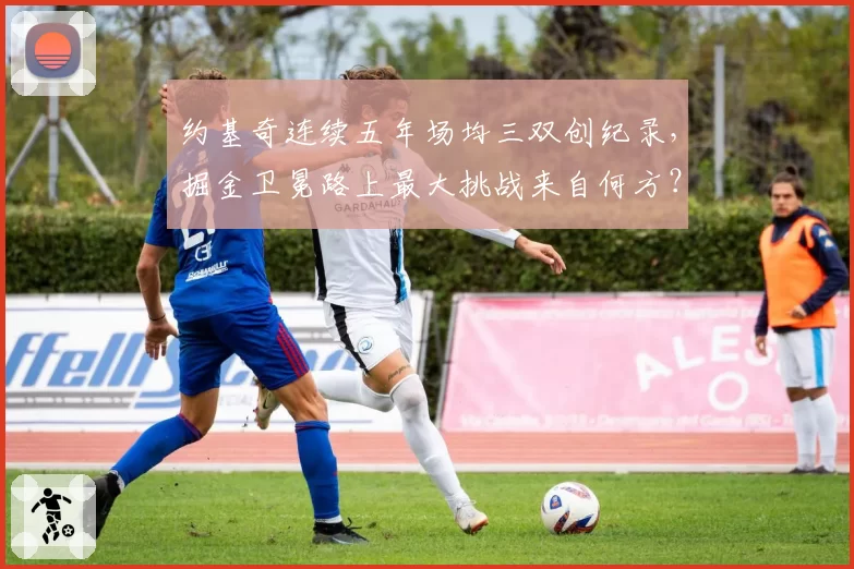 约基奇连续五年场均三双创纪录,掘金卫冕路上最大挑战来自何方?